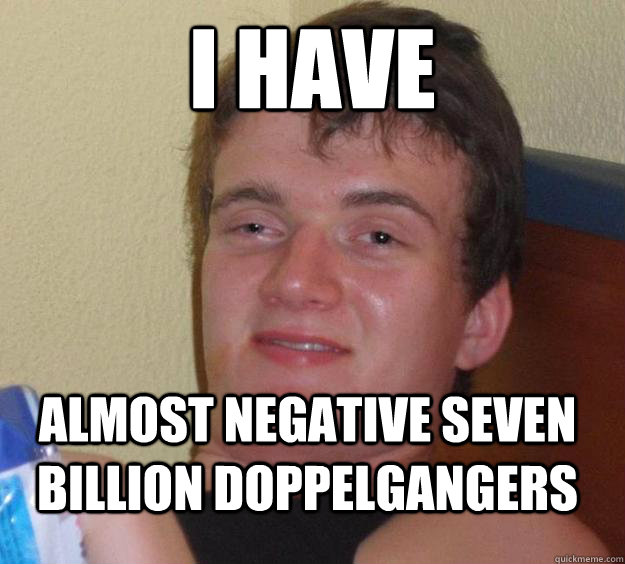 I have  almost negative seven billion doppelgangers  - I have  almost negative seven billion doppelgangers   10 Guy