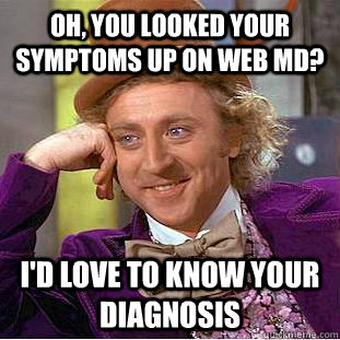 oh, you looked your symptoms up on web md? I'd love to know your diagnosis - oh, you looked your symptoms up on web md? I'd love to know your diagnosis  Creepy Wonka