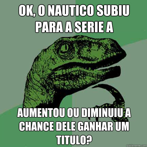 Ok, o Nautico subiu para a serie a Aumentou ou diminuiu a chance dele ganhar um titulo? - Ok, o Nautico subiu para a serie a Aumentou ou diminuiu a chance dele ganhar um titulo?  Philosoraptor