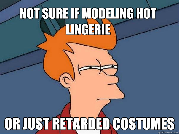 Not sure if modeling hot lingerie Or just retarded costumes  Futurama Fry