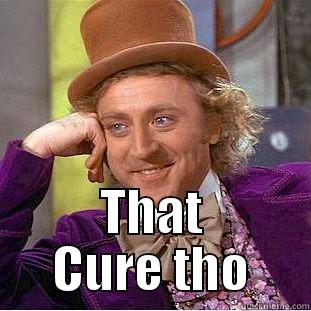 The cure -  THAT CURE THO Condescending Wonka