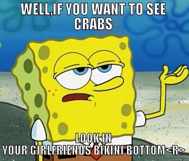 WELL,IF YOU WANT TO SEE CRABS LOOK IN YOUR GIRLFRIENDS BIKINI BOTTOM<R> Tough Spongebob