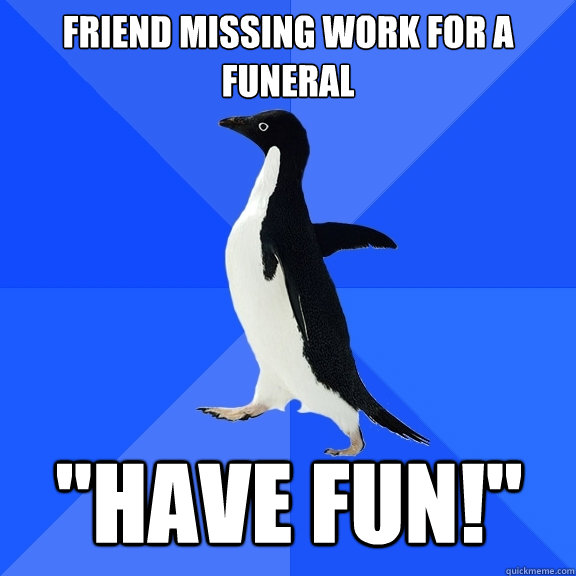 friend-missing-work-for-a-funeral-have-fun-socially-awkward