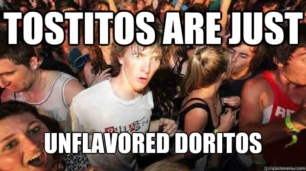 Tostitos are just unflavored doritos - Tostitos are just unflavored doritos  Sudden Clarity Clarence