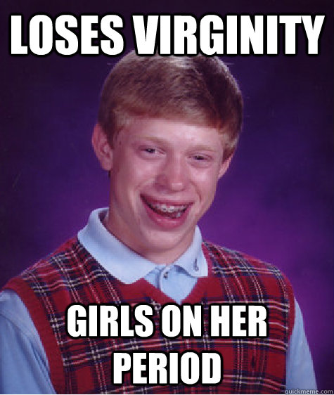 Loses Virginity Girls on her period  Bad Luck Brian