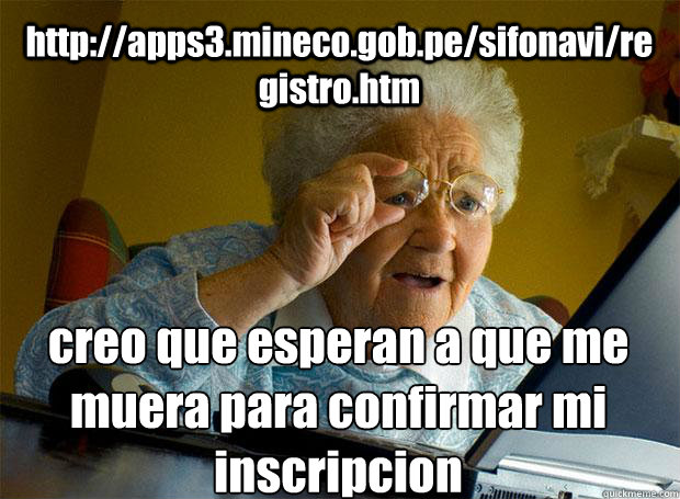 http://apps3.mineco.gob.pe/sifonavi/registro.htm creo que esperan a que me muera para confirmar mi inscripcion    Grandma finds the Internet