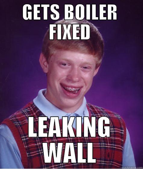 GETS BOILER FIXED LEAKING WALL Bad Luck Brian