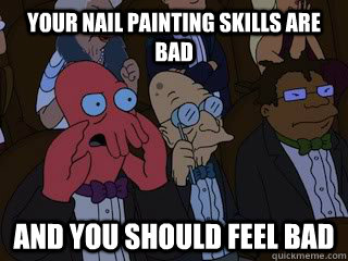 Your nail painting skills are bad and you should feel bad - Your nail painting skills are bad and you should feel bad  Bad Zoidberg