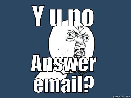 Email prudes - Y U NO ANSWER EMAIL? Y U No