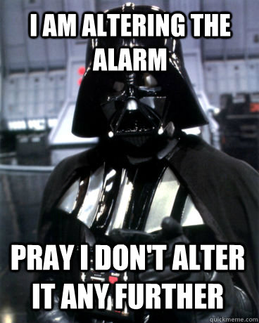 I am altering the alarm pray i don't alter it any further  Darth Vader Dad