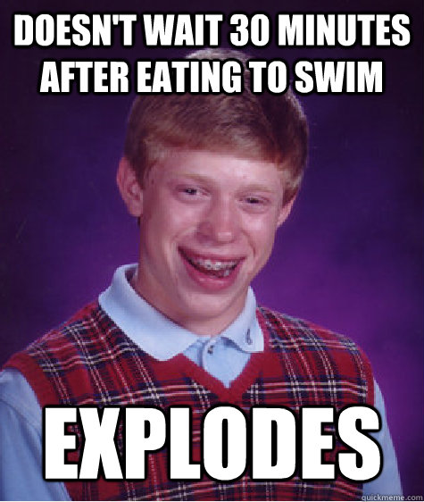 Doesn't wait 30 minutes after eating to swim Explodes  Bad Luck Brian