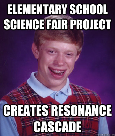 Elementary school science fair project creates resonance cascade - Elementary school science fair project creates resonance cascade  Bad Luck Brian