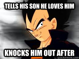 Tells his son he loves him Knocks him out after  Scumbag Vegeta