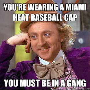 You're wearing a miami Heat baseball cap you must be in a gang  Condescending Wonka