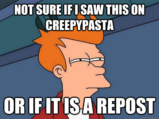 Not sure if I saw this on CreepyPasta Or if it is a repost  Futurama Fry