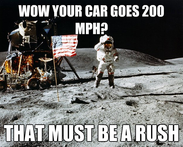 wow your car goes 200 mph? that must be a rush  Unimpressed Astronaut