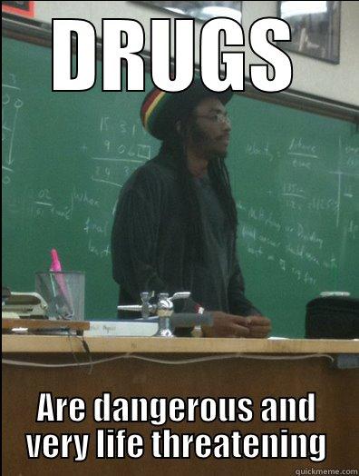 DRUGS ARE DANGEROUS AND VERY LIFE THREATENING Rasta Science Teacher