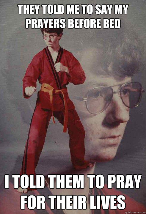 They told me to say my prayers before bed i told them to pray for their lives  Karate Kyle