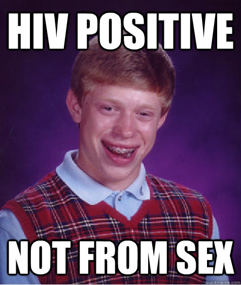 HIV positive not from sex  Bad Luck Brian