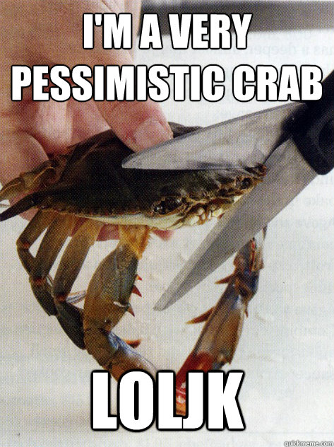 I'm a very
pessimistic crab loljk - I'm a very
pessimistic crab loljk  Optimistic Crab