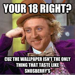 Your 18 right? Cuz the wallpaper isn't the only thing that taste like snosberry's - Your 18 right? Cuz the wallpaper isn't the only thing that taste like snosberry's  Condescending Wonka