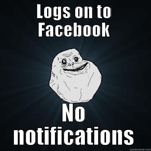 LOGS ON TO FACEBOOK NO NOTIFICATIONS Forever Alone