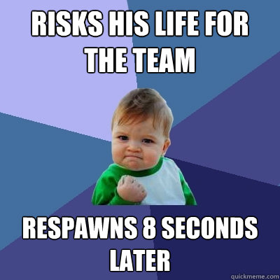 Risks his life for the team respawns 8 seconds later - Risks his life for the team respawns 8 seconds later  Success Kid