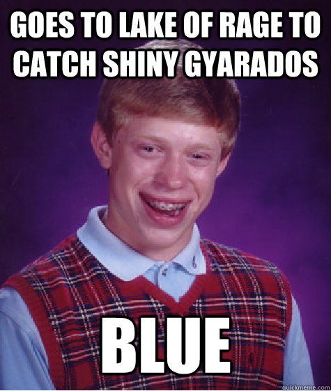 Goes to Lake of Rage to catch Shiny Gyarados Blue  Bad Luck Brian