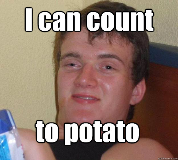 I Can Count To Potato 10 Guy Quickmeme 