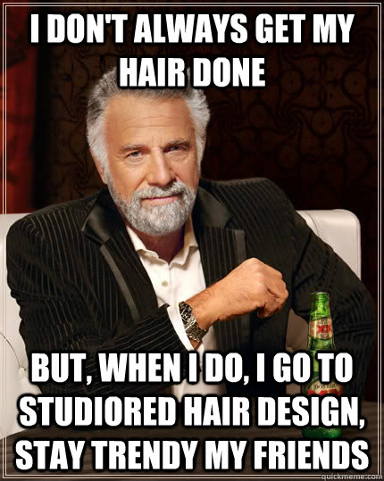 I don't always get my hair done but, when I do, I go to studiored hair design, stay trendy my friends  The Most Interesting Man In The World