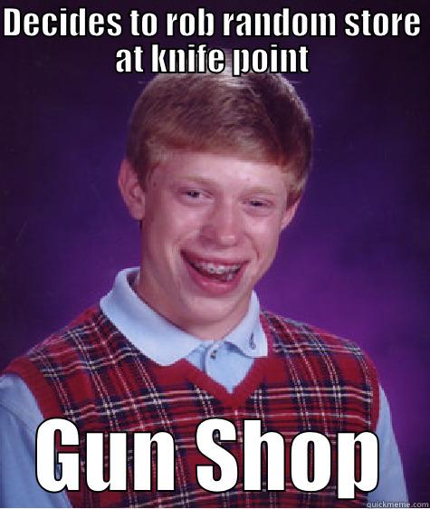 Robbery fail - DECIDES TO ROB RANDOM STORE AT KNIFE POINT GUN SHOP Bad Luck Brian