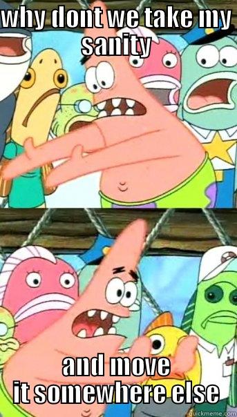 WHY DONT WE TAKE MY SANITY AND MOVE IT SOMEWHERE ELSE Push it somewhere else Patrick