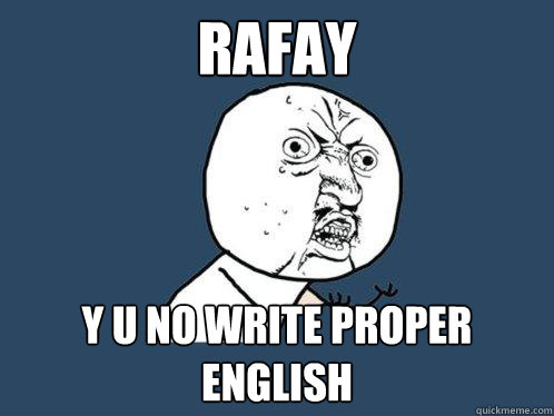 RAFAY y u no write proper english  Y U No