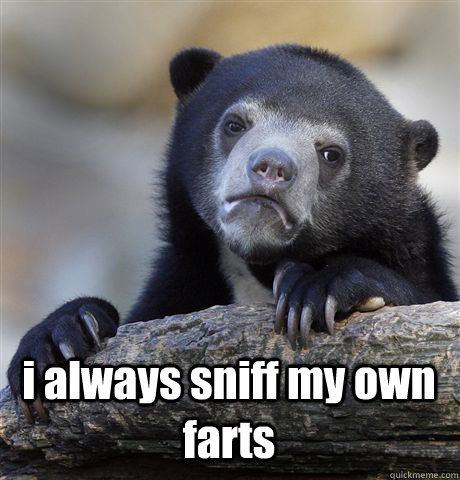  i always sniff my own farts  Confession Bear