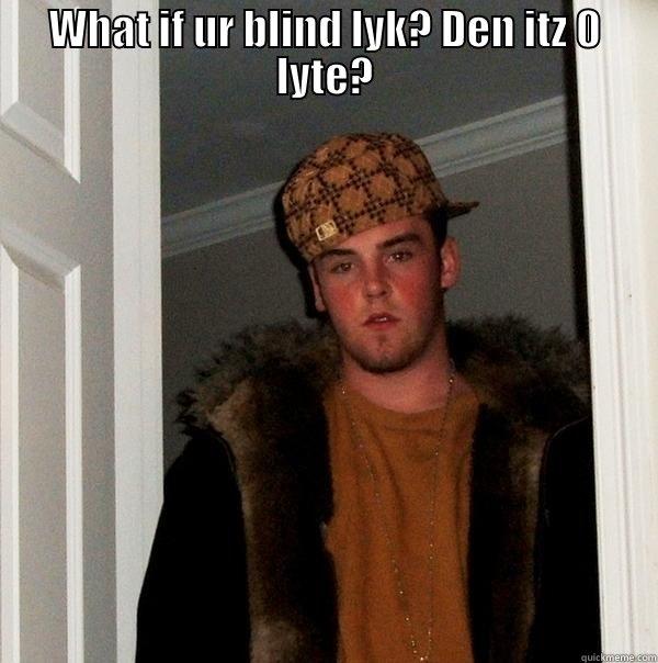 blow job 6666 - WHAT IF UR BLIND LYK? DEN ITZ 0 LYTE?  Scumbag Steve