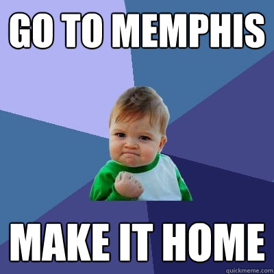 go to memphis make it home  - go to memphis make it home   Success Kid