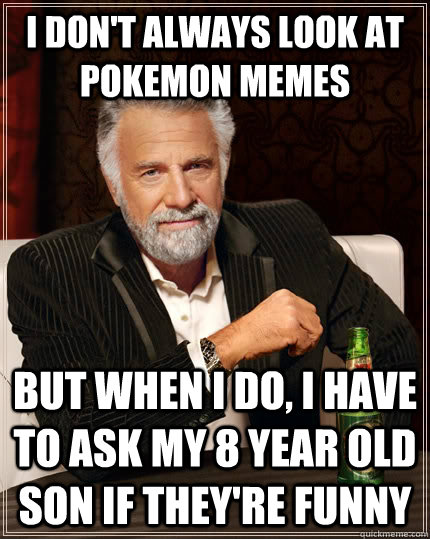 I don't always look at Pokemon memes But when I do, I have to ask my 8 year old son if they're funny  The Most Interesting Man In The World