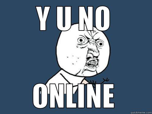 Y U NO ONLINE Y U No