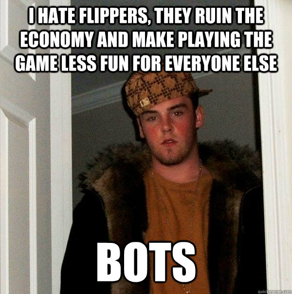 i hate flippers, they ruin the economy and make playing the game less fun for everyone else bots  Scumbag Steve