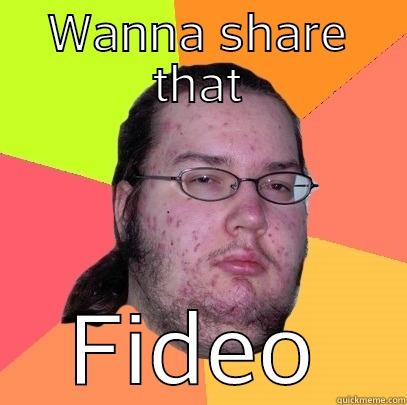 WANNA SHARE THAT FIDEO Butthurt Dweller