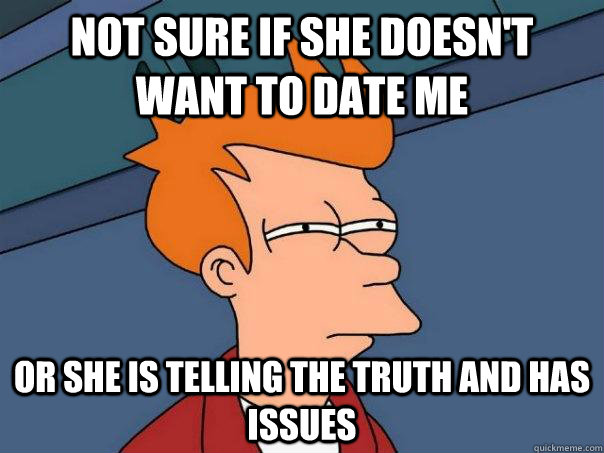 Not sure if she doesn't want to date me Or she is telling the truth and has issues - Not sure if she doesn't want to date me Or she is telling the truth and has issues  Futurama Fry