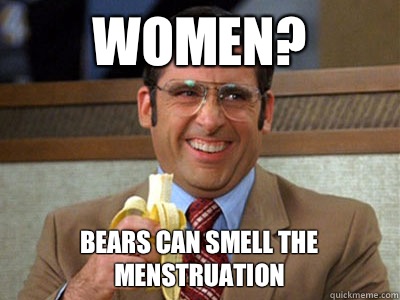 Women?  Bears can smell the menstruation   Brick Tamland