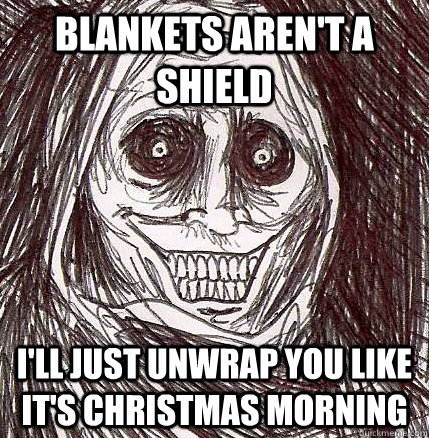 blankets aren't a shield i'll just unwrap you like it's Christmas morning - blankets aren't a shield i'll just unwrap you like it's Christmas morning  Horrifying Houseguest