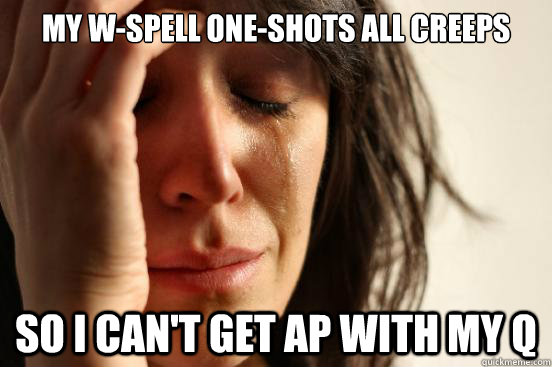 My w-Spell one-shots all creeps So i Can't get AP with my Q  First World Problems