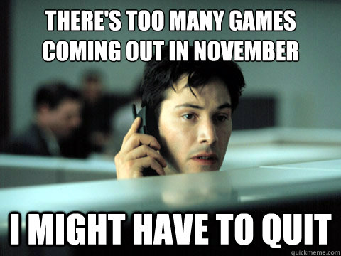 There's too many games coming out in November
 I might have to quit  Shitty Coworker