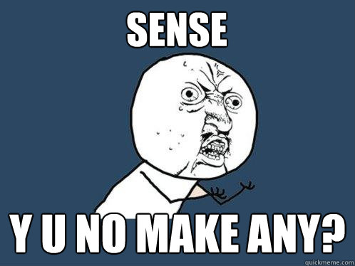 sense y u no make any?  Y U No