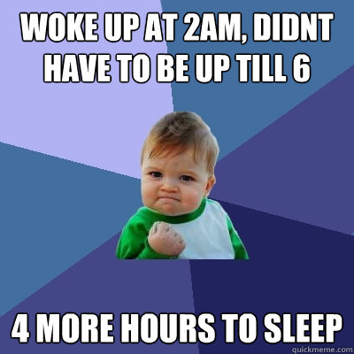 woke up at 2am, didnt have to be up till 6 4 more hours to sleep - woke up at 2am, didnt have to be up till 6 4 more hours to sleep  Success Kid