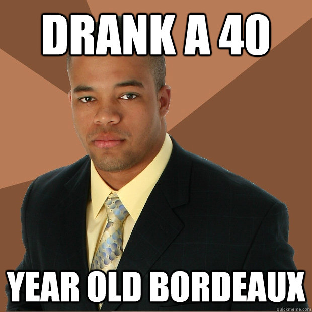 Drank a 40 year old bordeaux  - Drank a 40 year old bordeaux   Successful Black Man