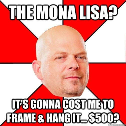 The Mona Lisa? It's gonna cost me to frame & hang it... $500?   - The Mona Lisa? It's gonna cost me to frame & hang it... $500?    Pawn Star