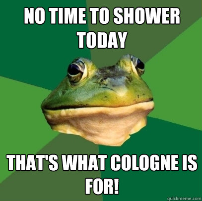 No time to shower today That's what cologne is for! - No time to shower today That's what cologne is for!  Foul Bachelor Frog